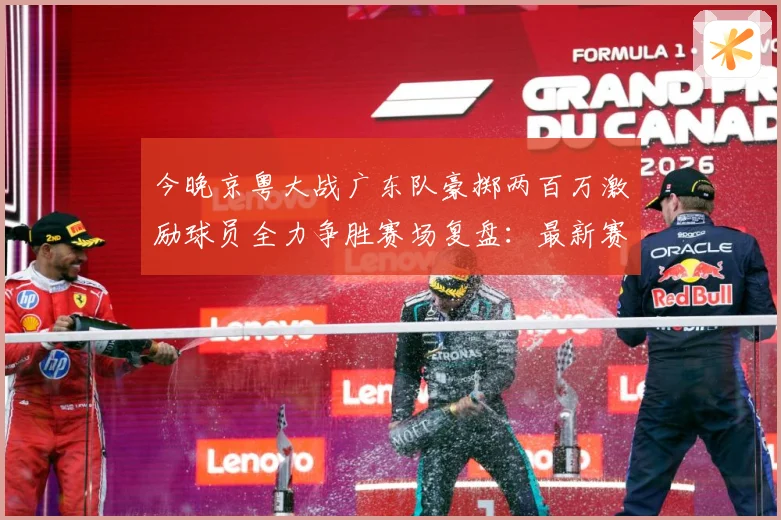 今晚京粤大战广东队豪掷两百万激励球员全力争胜赛场复盘：最新赛事动态与深度分析