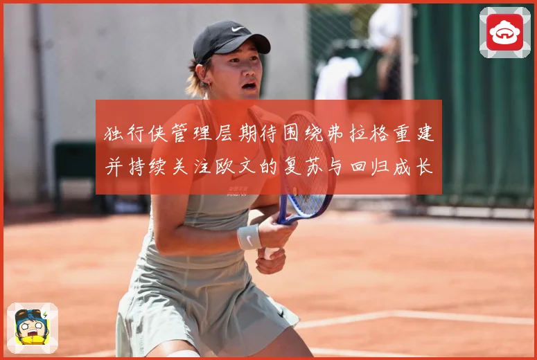 独行侠管理层期待围绕弗拉格重建并持续关注欧文的复苏与回归成长观察：最新赛事动态与深度分析