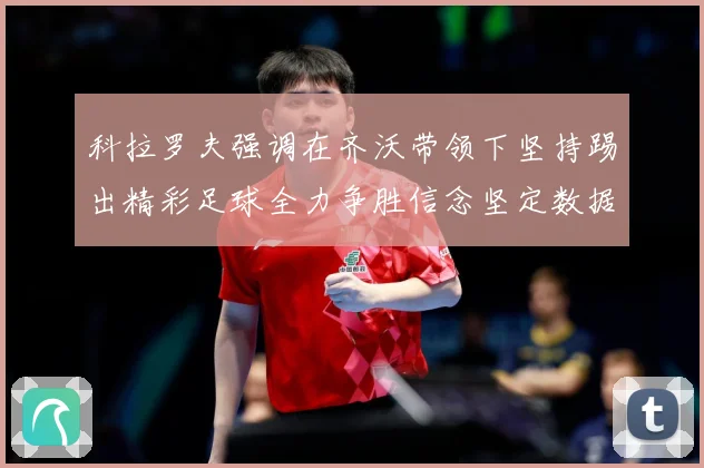 科拉罗夫强调在齐沃带领下坚持踢出精彩足球全力争胜信念坚定数据研判：最新赛事动态与深度分析