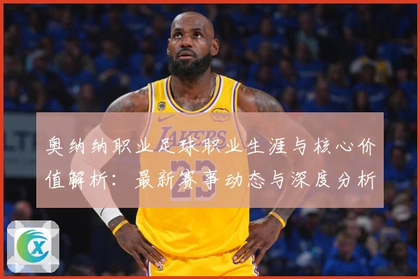 奥纳纳职业足球职业生涯与核心价值解析：最新赛事动态与深度分析