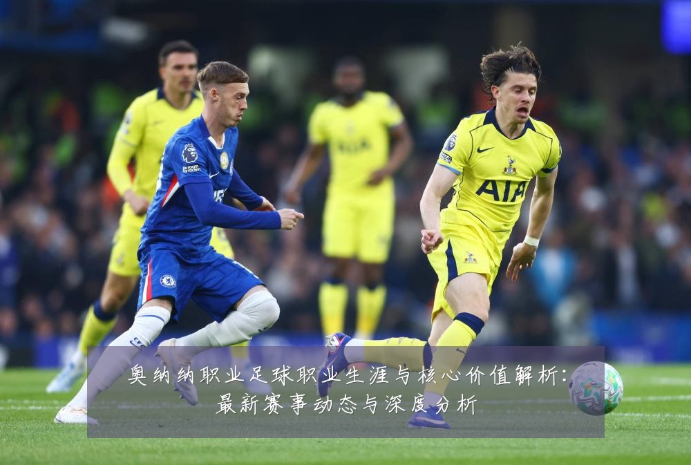 奥纳纳职业足球职业生涯与核心价值解析:最新赛事动态与深度分析