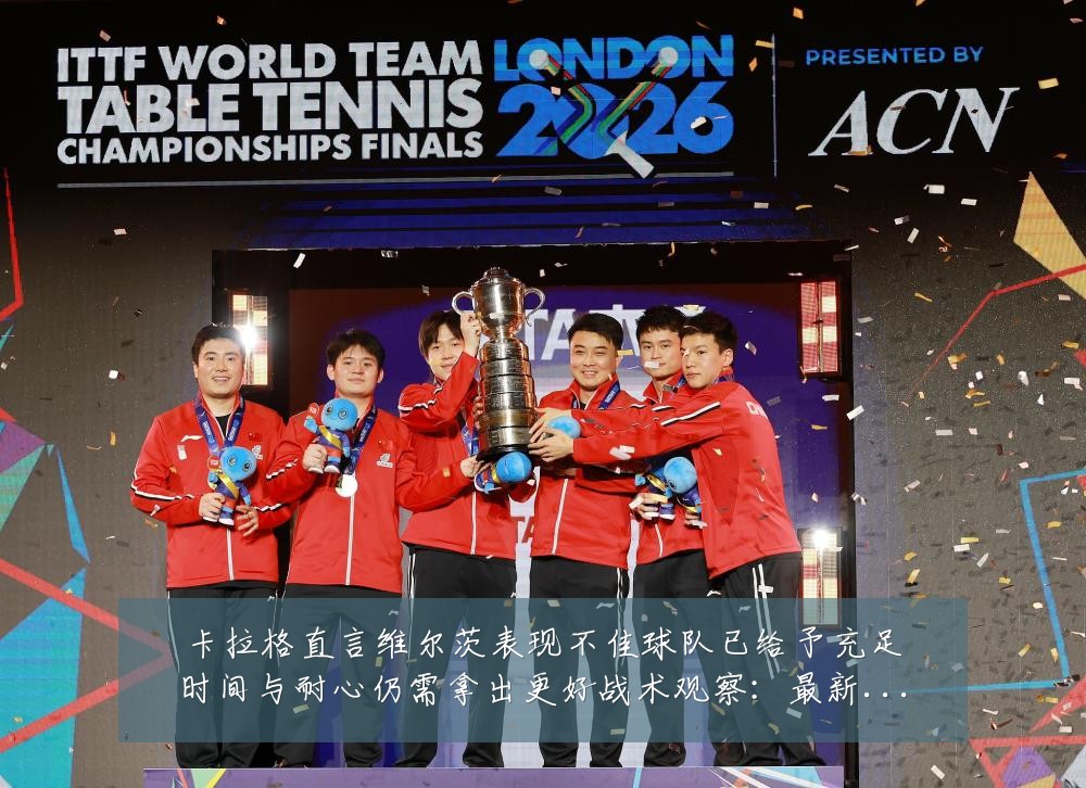 卡拉格直言维尔茨表现不佳球队已给予充足时间与耐心仍需拿出更好战术观察:最新赛事动态与深度分析