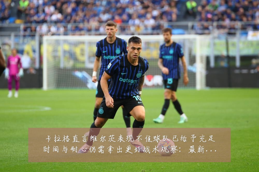 卡拉格直言维尔茨表现不佳球队已给予充足时间与耐心仍需拿出更好战术观察:最新赛事动态与深度分析