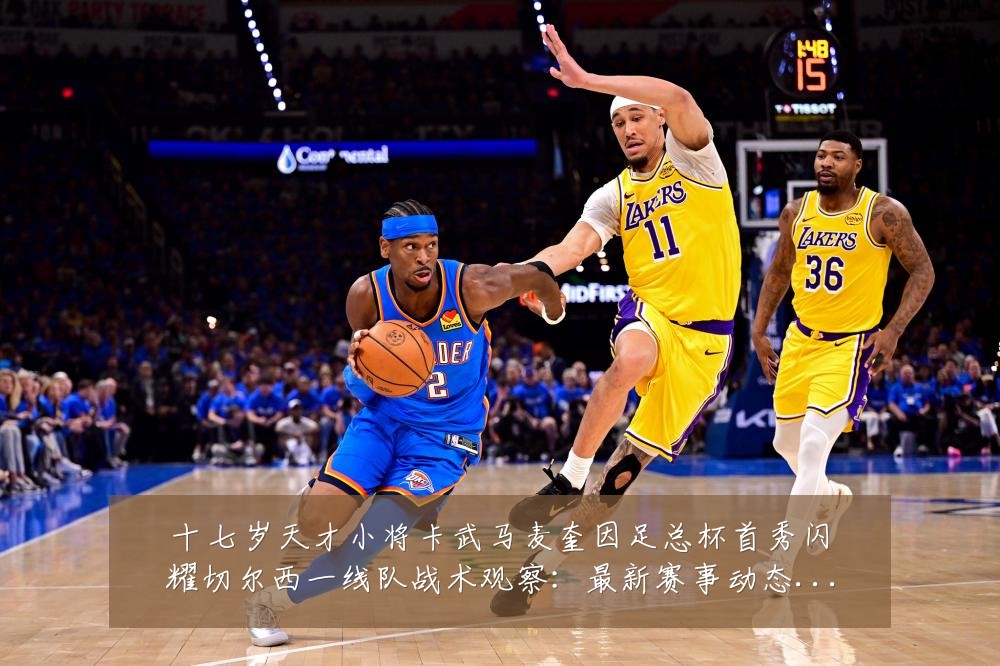 十七岁天才小将卡武马麦奎因足总杯首秀闪耀切尔西一线队战术观察:最新赛事动态与深度分析